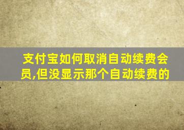 支付宝如何取消自动续费会员,但没显示那个自动续费的