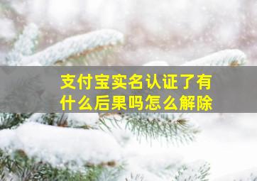 支付宝实名认证了有什么后果吗怎么解除