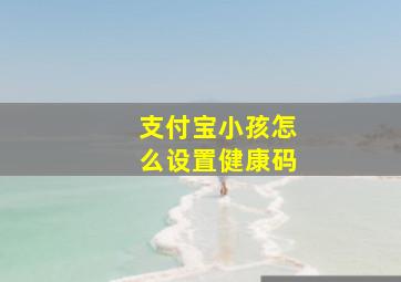 支付宝小孩怎么设置健康码