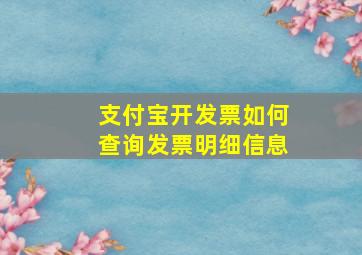 支付宝开发票如何查询发票明细信息