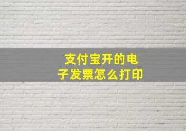 支付宝开的电子发票怎么打印