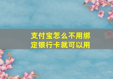 支付宝怎么不用绑定银行卡就可以用