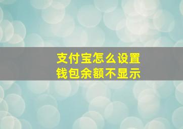 支付宝怎么设置钱包余额不显示