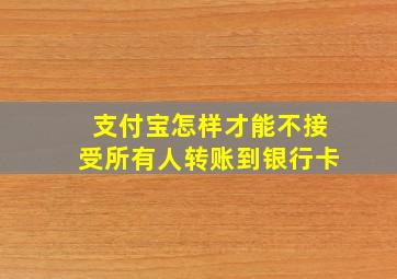 支付宝怎样才能不接受所有人转账到银行卡