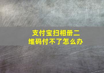 支付宝扫相册二维码付不了怎么办