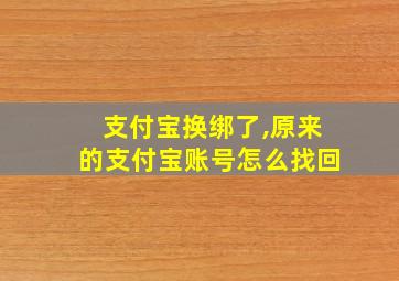 支付宝换绑了,原来的支付宝账号怎么找回