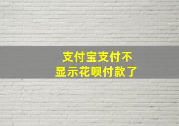 支付宝支付不显示花呗付款了