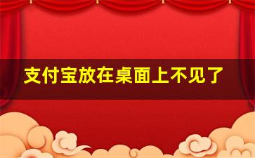 支付宝放在桌面上不见了