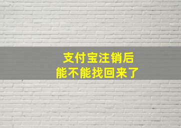 支付宝注销后能不能找回来了