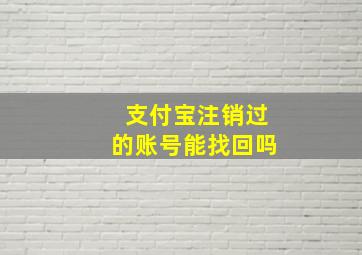 支付宝注销过的账号能找回吗