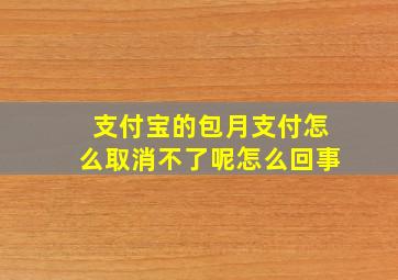 支付宝的包月支付怎么取消不了呢怎么回事