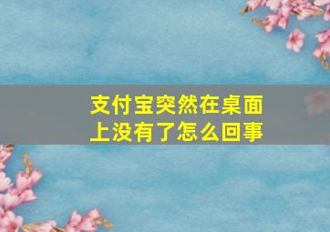 支付宝突然在桌面上没有了怎么回事