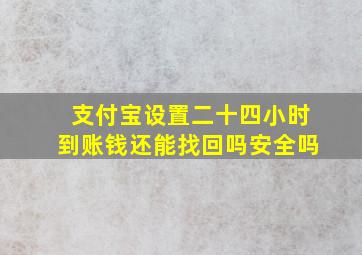 支付宝设置二十四小时到账钱还能找回吗安全吗