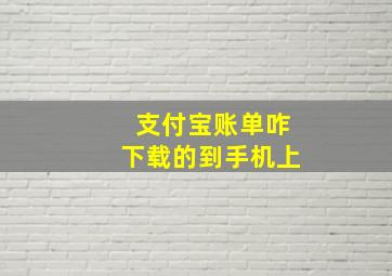 支付宝账单咋下载的到手机上