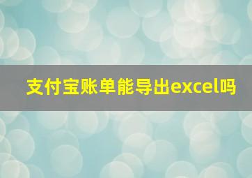 支付宝账单能导出excel吗