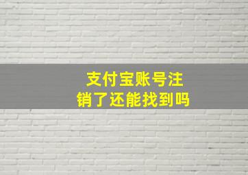 支付宝账号注销了还能找到吗