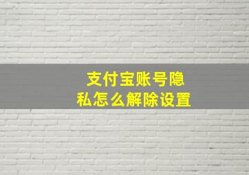 支付宝账号隐私怎么解除设置