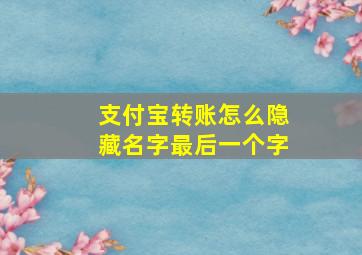 支付宝转账怎么隐藏名字最后一个字