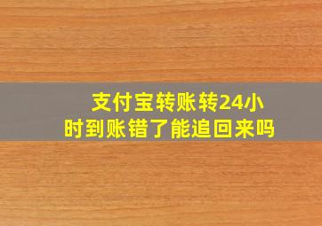 支付宝转账转24小时到账错了能追回来吗