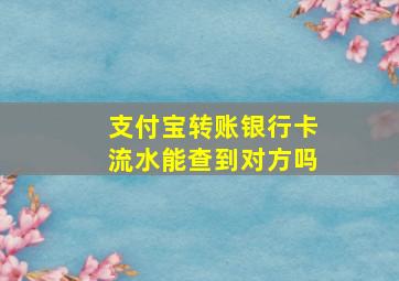 支付宝转账银行卡流水能查到对方吗