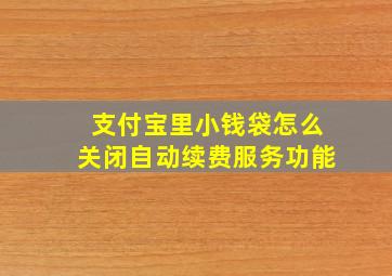 支付宝里小钱袋怎么关闭自动续费服务功能