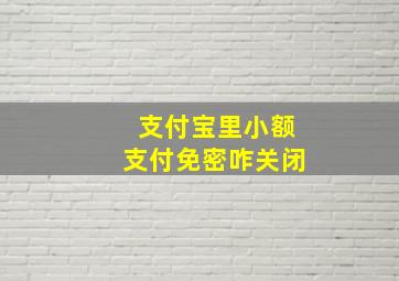 支付宝里小额支付免密咋关闭