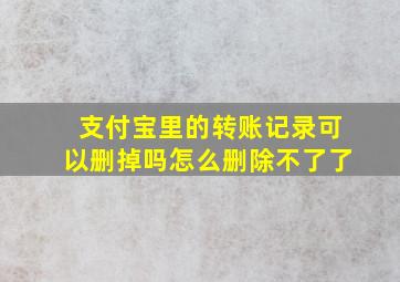 支付宝里的转账记录可以删掉吗怎么删除不了了