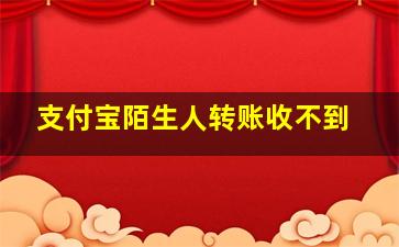 支付宝陌生人转账收不到