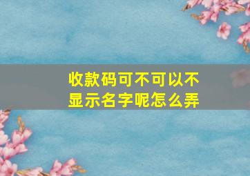 收款码可不可以不显示名字呢怎么弄