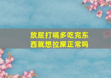 放屁打嗝多吃完东西就想拉屎正常吗