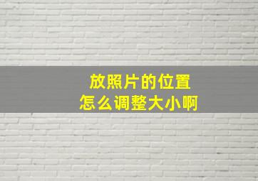 放照片的位置怎么调整大小啊