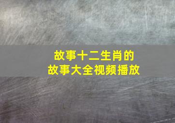 故事十二生肖的故事大全视频播放