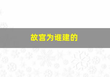 故宫为谁建的