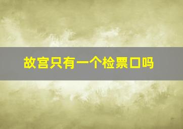 故宫只有一个检票口吗