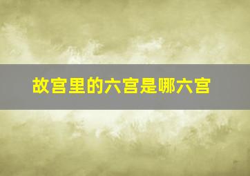 故宫里的六宫是哪六宫