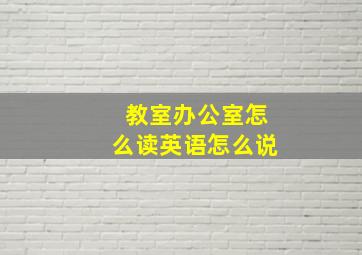 教室办公室怎么读英语怎么说