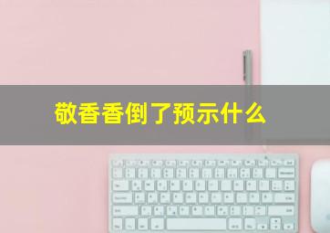 敬香香倒了预示什么