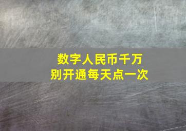 数字人民币千万别开通每天点一次