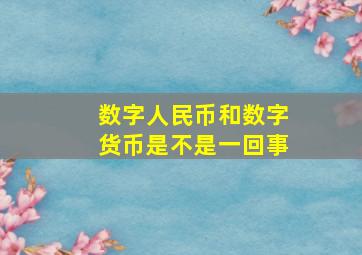 数字人民币和数字货币是不是一回事