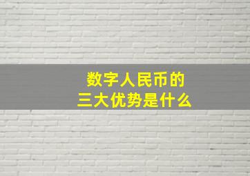 数字人民币的三大优势是什么