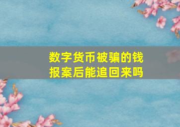 数字货币被骗的钱报案后能追回来吗