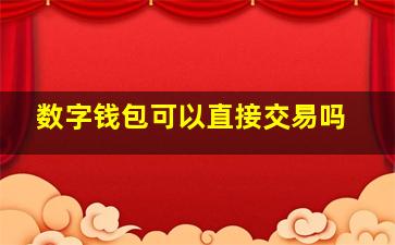 数字钱包可以直接交易吗