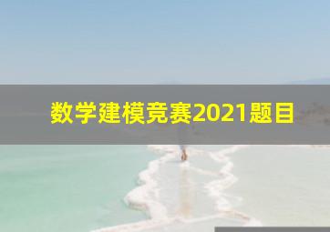 数学建模竞赛2021题目