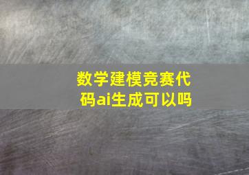 数学建模竞赛代码ai生成可以吗