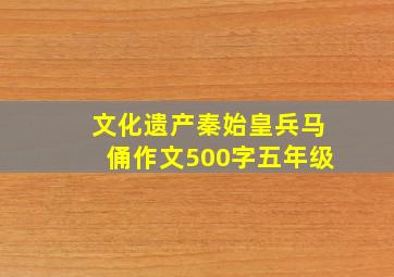 文化遗产秦始皇兵马俑作文500字五年级