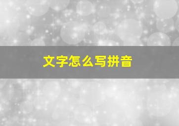 文字怎么写拼音