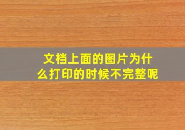 文档上面的图片为什么打印的时候不完整呢