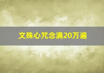 文殊心咒念满20万遍