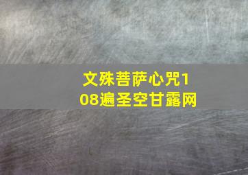 文殊菩萨心咒108遍圣空甘露网