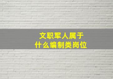 文职军人属于什么编制类岗位